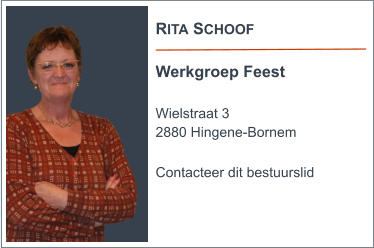 RITA SCHOOF  Werkgroep Feest  Wielstraat 3 2880 Hingene-Bornem  Contacteer dit bestuurslid